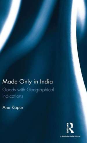 Made Only in India: Goods with Geographical Indications de Anu Kapur