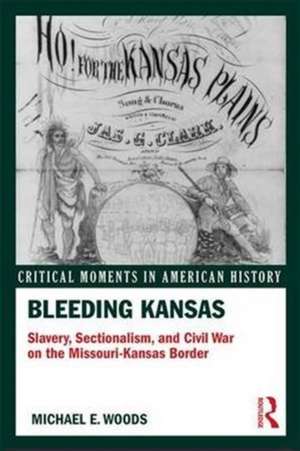 Bleeding Kansas: Slavery, Sectionalism, and Civil War on the Missouri-Kansas Border de Michael Woods