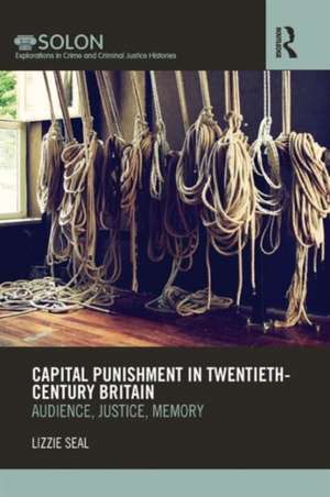 Capital Punishment in Twentieth-Century Britain: Audience, Justice, Memory de Lizzie Seal