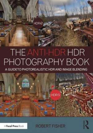 The Anti-HDR HDR Photography Book: A Guide to Photorealistic HDR and Image Blending de Robert Fisher