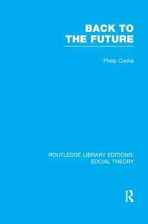 Back to the Future (RLE Social Theory): Modernity, Postmodernity and Locality de Philip Cooke