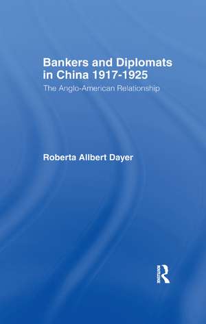 Bankers and Diplomats in China 1917-1925: The Anglo-American Experience de Roberta Allbert Dayer