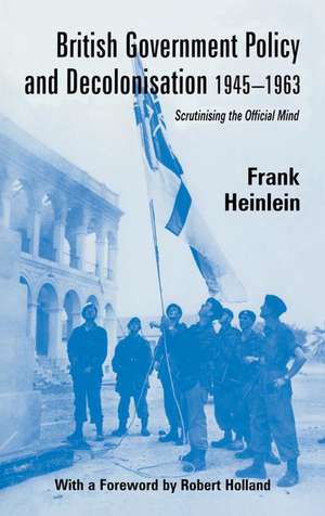 British Government Policy and Decolonisation, 1945-63: Scrutinising the Official Mind de Frank Heinlein