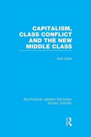 Capitalism, Class Conflict and the New Middle Class (RLE Social Theory) de Bob Carter