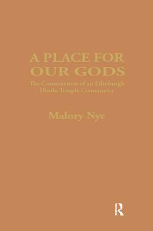 A Place for Our Gods: The Construction of an Edinburgh Hindu Temple Community de Malory Nye