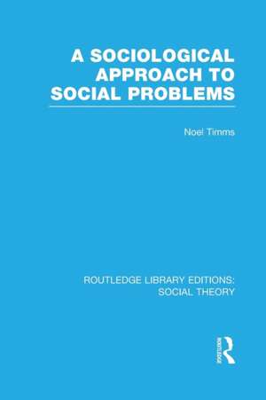 A Sociological Approach to Social Problems (RLE Social Theory) de Noel Timms