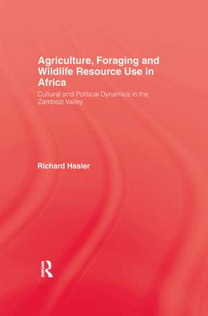 Agriculture, Foraging and Wildlife Resource Use in Africa: Cultural and Political Dynamics in the Zambezi Valley de Richard Hasler