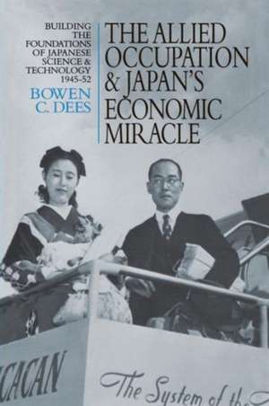 The Allied Occupation and Japan's Economic Miracle: Building the Foundations of Japanese Science and Technology 1945-52 de Bowen C. Dees