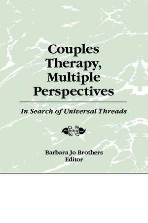 Couples Therapy, Multiple Perspectives: In Search of Universal Threads de Barbara Jo Brothers