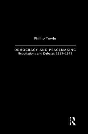 Democracy and Peace Making: Negotiations and Debates 1815-1973 de Philip Towle