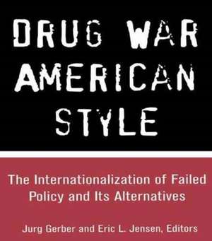 Drug War American Style: The Internationalization of Failed Policy and its Alternatives de Jurg Gerber