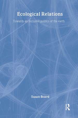 Ecological Relations: Towards an Inclusive Politics of the Earth de Susan Board