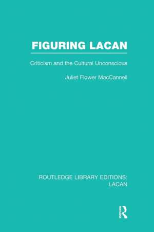 Figuring Lacan (RLE: Lacan): Criticism and the Unconscious de Juliet Flower MacCannell