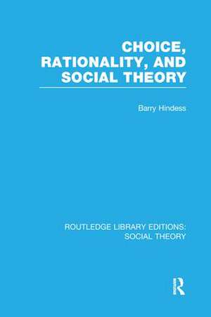 Choice, Rationality and Social Theory (RLE Social Theory) de Barry Hindess