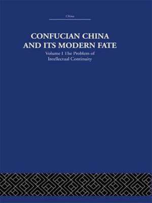 Confucian China and its Modern Fate: Volume One: The Problem of Intellectual Continuity de Joseph R. Levenson