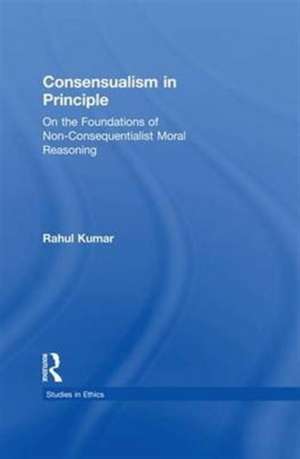 Consensualism in Principle: On the Foundations of Non-Consequentialist Moral Reasoning de Rahul Kumar