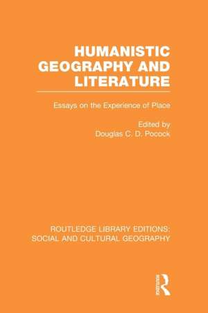 Humanistic Geography and Literature (RLE Social & Cultural Geography): Essays on the Experience of Place de Douglas Pocock