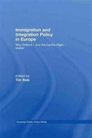 Immigration and Integration Policy in Europe: Why Politics - and the Centre-Right - Matter de Tim Bale