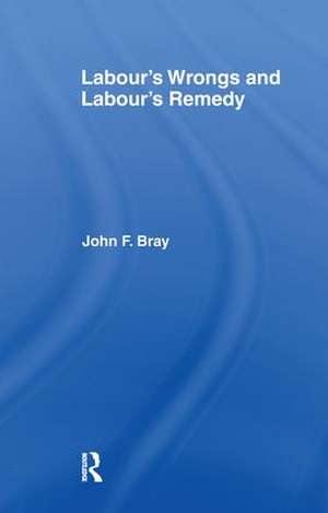 Labour's Wrongs and Labour's Remedy de John F. Bray