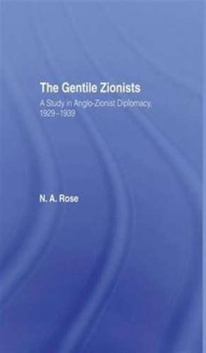 The Gentile Zionists: A Study in Anglo-Zionist Diplomacy 1929-1939 de N.A. Rose