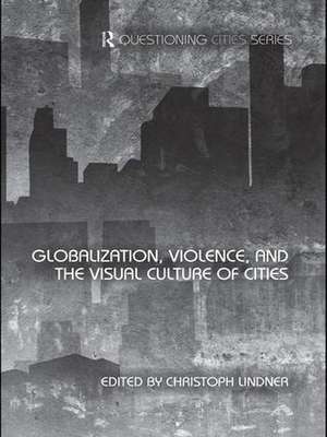 Globalization, Violence and the Visual Culture of Cities de Christoph Lindner