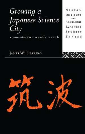 Growing a Japanese Science City: Communication in Scientific Research de James W. Dearing