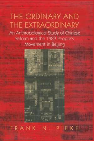 The Ordinary & The Extraordinary: An Anthropological Study of Chinese Reform and the 1989 People's movement in Beijing de Frank N Pieke