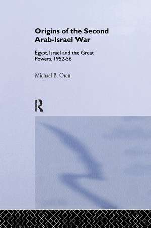 The Origins of the Second Arab-Israel War: Egypt, Israel and the Great Powers, 1952-56 de Michael B. Oren