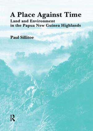 A Place Against Time: Land and Environment in the Papua New Guinea Highlands de Paul Sillitoe