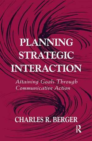 Planning Strategic Interaction: Attaining Goals Through Communicative Action de Charles R. Berger