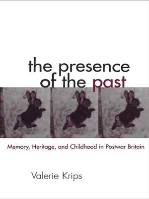 The Presence of the Past: Memory, Heritage and Childhood in Post-War Britain de Valerie Krips