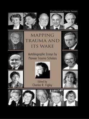 Mapping Trauma and Its Wake: Autobiographic Essays by Pioneer Trauma Scholars de Charles R. Figley