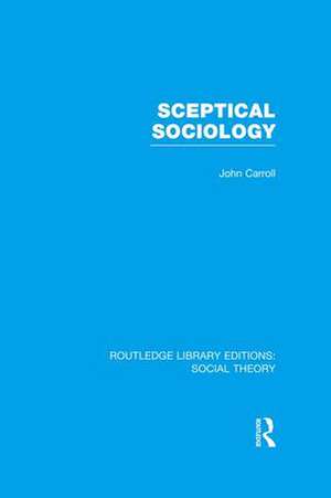 Sceptical Sociology (RLE Social Theory) de John Carroll