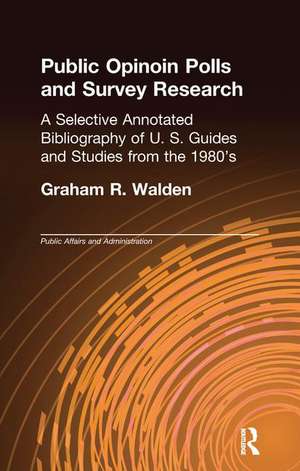 Public Opinion Polls and Survey Research: A Selective Annotated Bibliography of U. S. Guides & Studies from the 1980s de Graham R. Walden