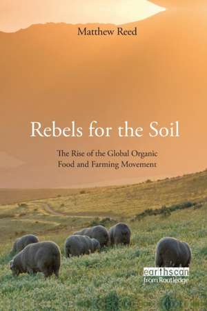 Rebels for the Soil: The Rise of the Global Organic Food and Farming Movement de Matthew Reed