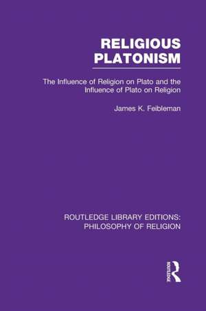 Religious Platonism: The Influence of Religion on Plato and the Influence of Plato on Religion de James Kern Feibleman