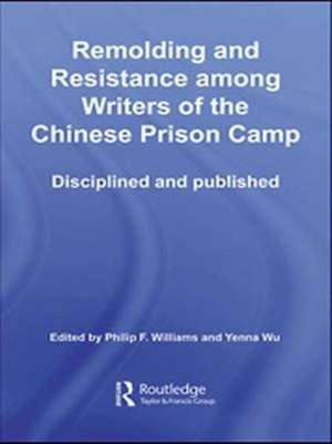 Remolding and Resistance Among Writers of the Chinese Prison Camp: Disciplined and published de Philip Williams