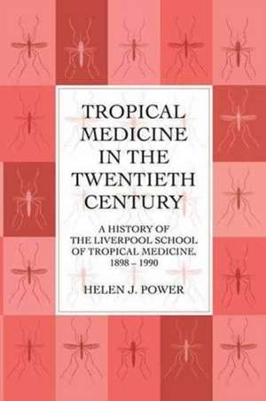 Tropical Medicine in the Twentieth Century: A History of The Liverpool School of Tropical Medicine 1898-1990 de Helen J. Power