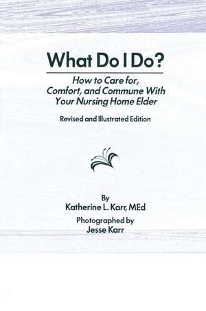 What Do I Do?: How to Care for, Comfort, and Commune With Your Nursing Home Elder, Revised and Illustrated Edition de Katherine Karr