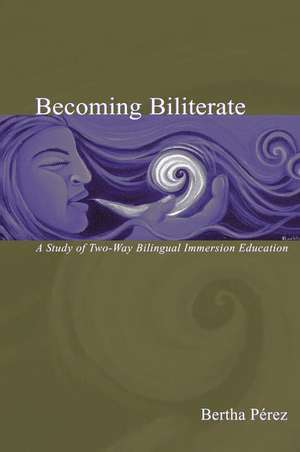 Becoming Biliterate: A Study of Two-Way Bilingual Immersion Education de Bertha Perez