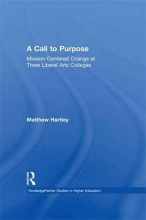 Call to Purpose: Mission-Centered Change at Three Liberal Arts Colleges de Matthew Hartley