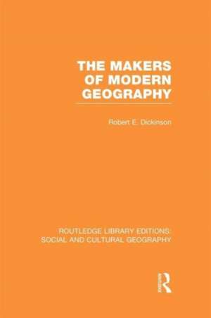 The Makers of Modern Geography (RLE Social & Cultural Geography) de Robert Dickinson