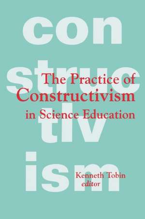 The Practice of Constructivism in Science Education de Kenneth G. Tobin