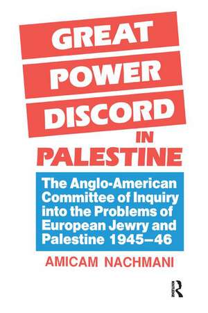 Great Power Discord in Palestine: The Anglo-American Committee of Inquiry into the Problems of European Jewry and Palestine 1945-46 de Amikam Nachmani