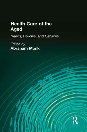 Health Care of the Aged: Needs, Policies, and Services de Abraham Monk