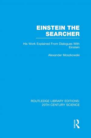 Einstein The Searcher: His Work Explained from Dialogues with Einstein de Alexander Moszkowski