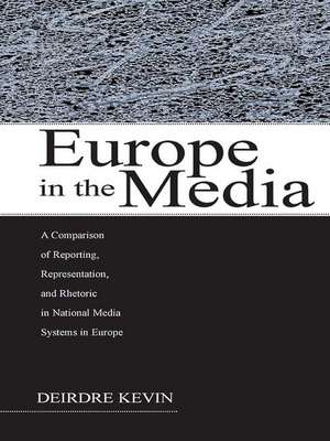 Europe in the Media: A Comparison of Reporting, Representation, and Rhetoric in National Media Systems in Europe de Deirdre Kevin