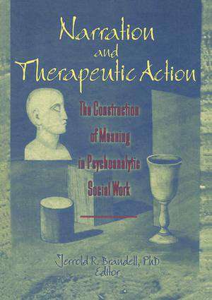 Narration and Therapeutic Action: The Construction of Meaning in Psychoanalytic Social Work de Jerrold R Brandell