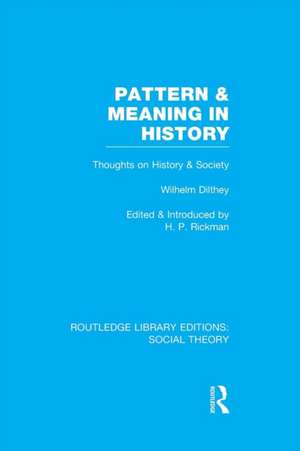 Pattern and Meaning in History (RLE Social Theory): Wilhelm Dilthey's Thoughts on History and Society de H. P. Rickman