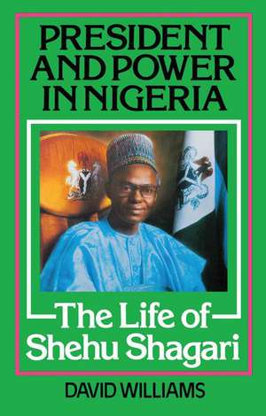 President and Power in Nigeria: The Life of Shehu Shagari de David Williams